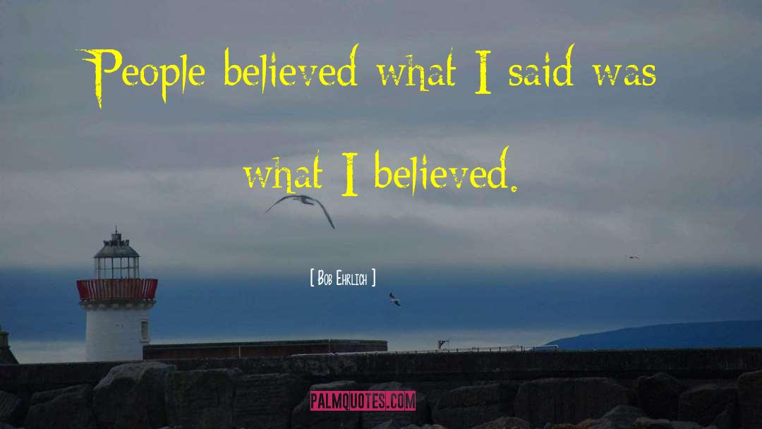 Bob Ehrlich Quotes: People believed what I said