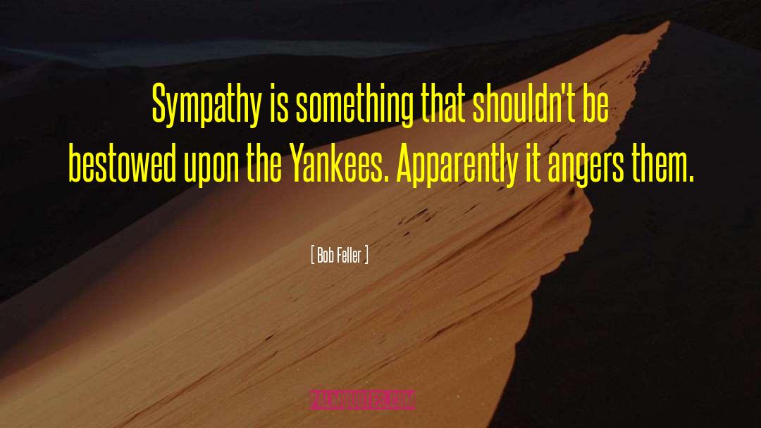Bob Feller Quotes: Sympathy is something that shouldn't