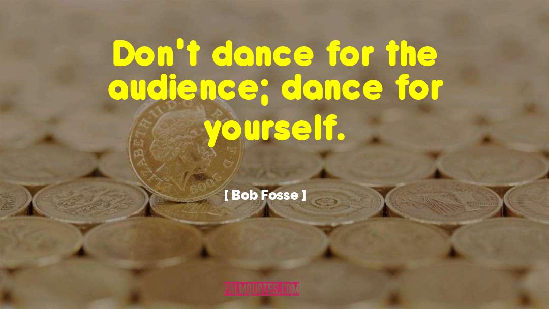 Bob Fosse Quotes: Don't dance for the audience;