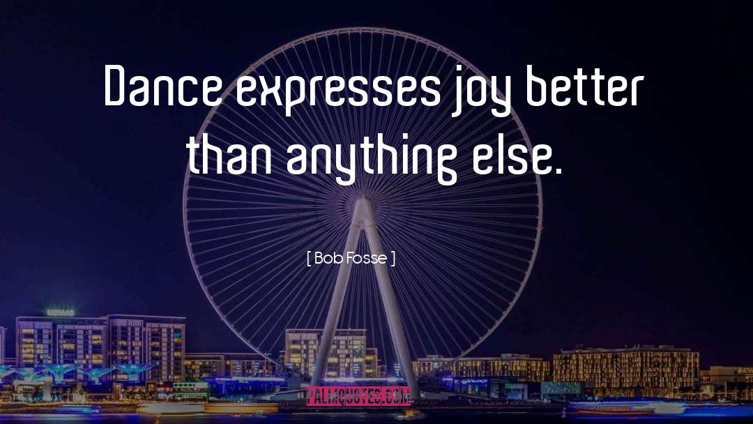 Bob Fosse Quotes: Dance expresses joy better than