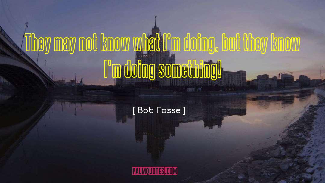 Bob Fosse Quotes: They may not know what