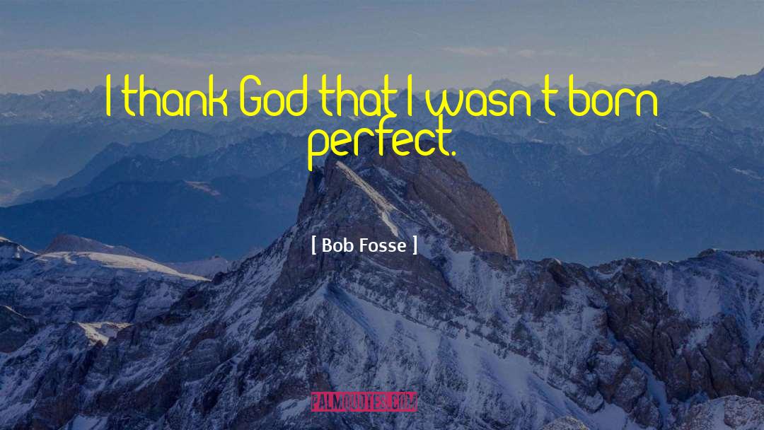 Bob Fosse Quotes: I thank God that I