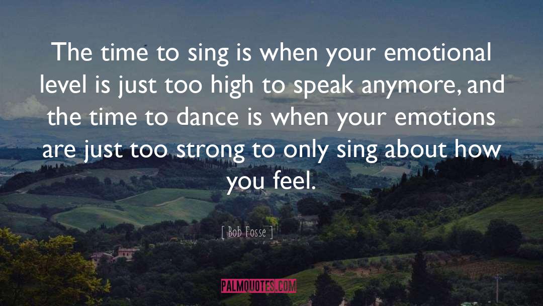 Bob Fosse Quotes: The time to sing is