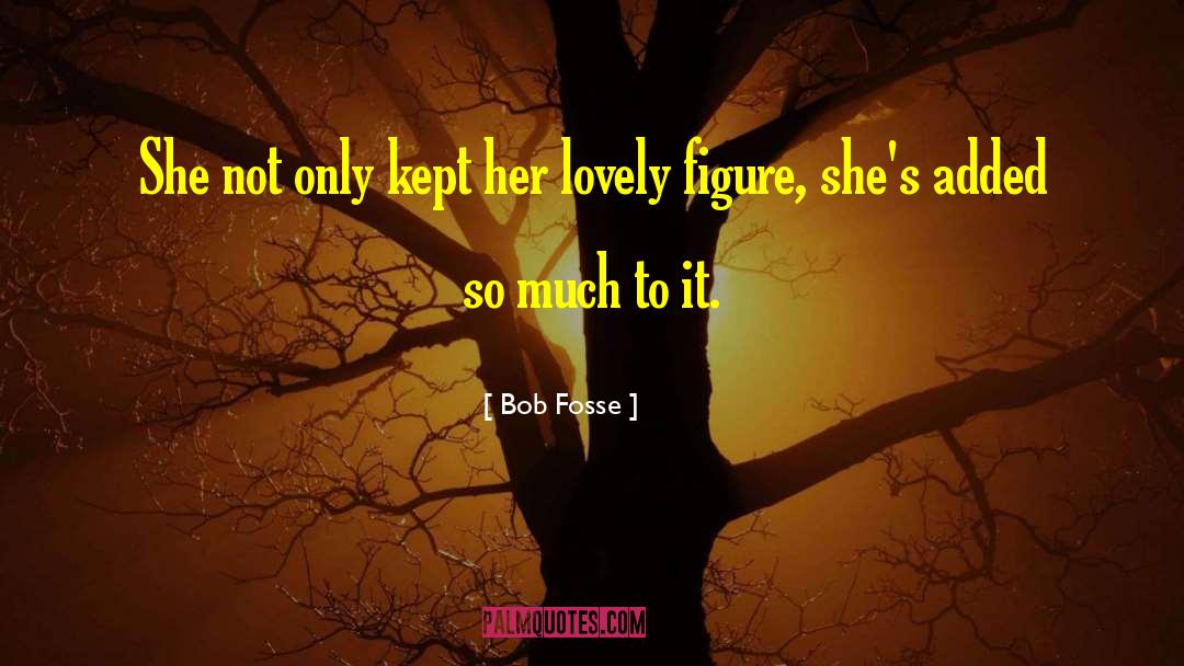 Bob Fosse Quotes: She not only kept her