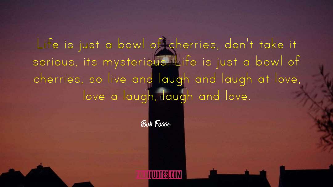 Bob Fosse Quotes: Life is just a bowl