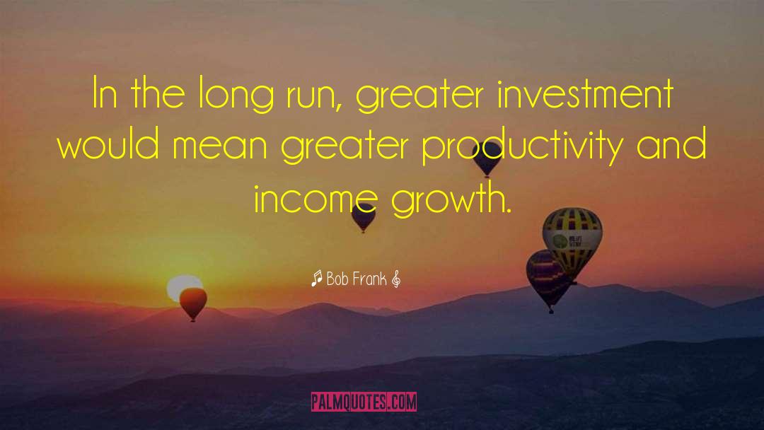 Bob Frank Quotes: In the long run, greater