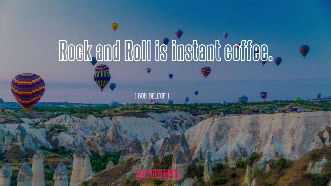 Bob Geldof Quotes: Rock and Roll is instant
