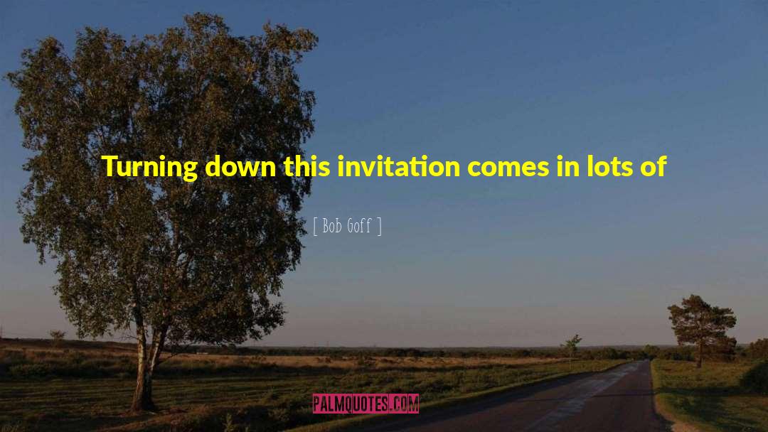 Bob Goff Quotes: Turning down this invitation comes