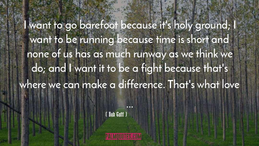 Bob Goff Quotes: I want to go barefoot