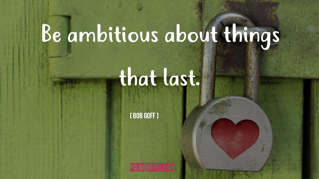 Bob Goff Quotes: Be ambitious about things that