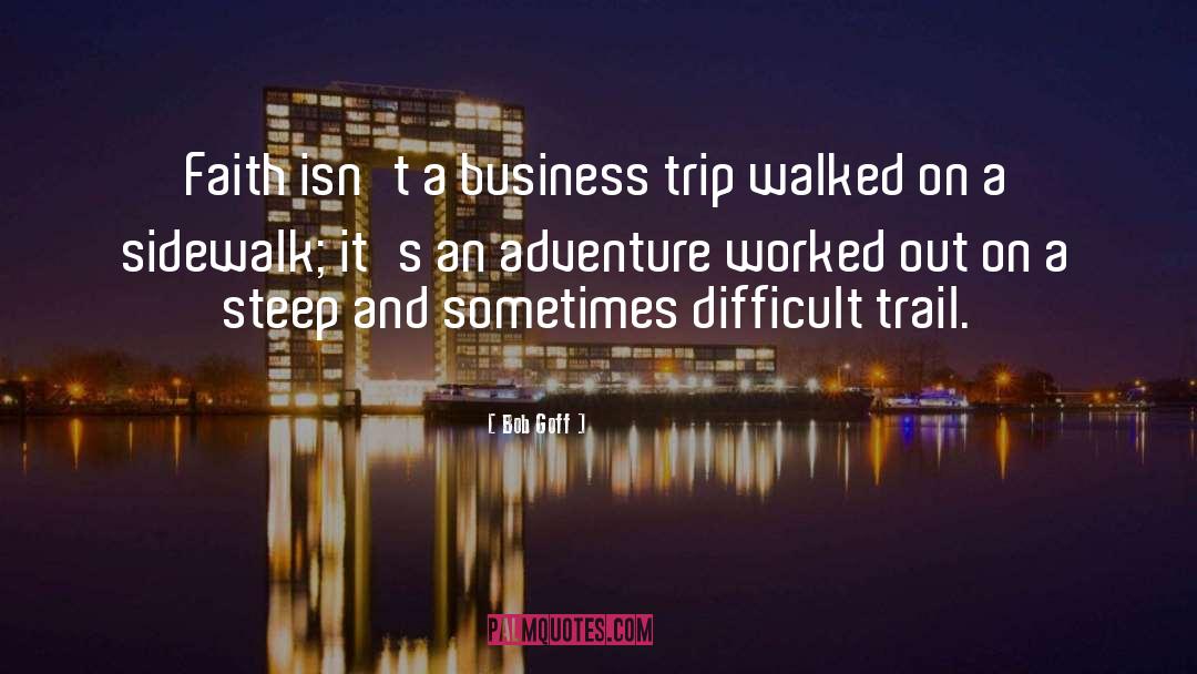 Bob Goff Quotes: Faith isn't a business trip