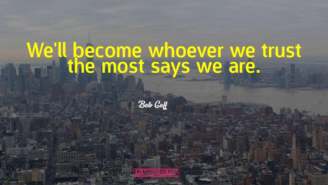 Bob Goff Quotes: We'll become whoever we trust