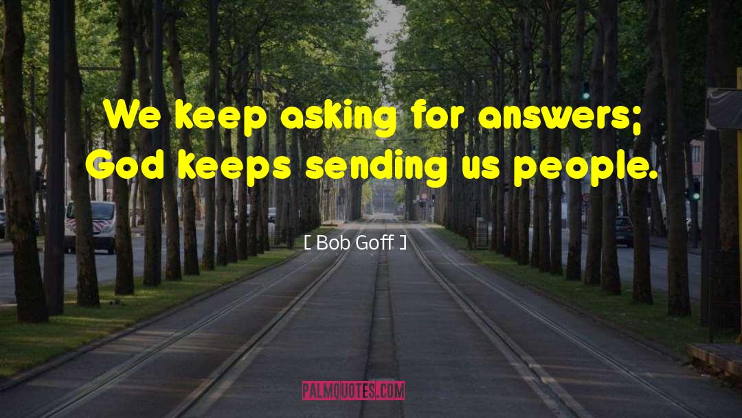 Bob Goff Quotes: We keep asking for answers;