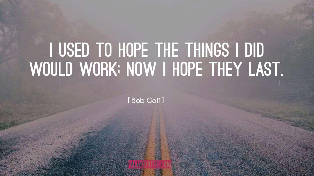 Bob Goff Quotes: I used to hope the