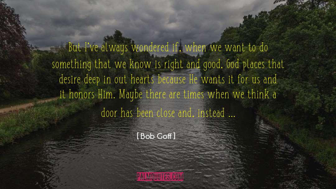 Bob Goff Quotes: But I've always wondered if,