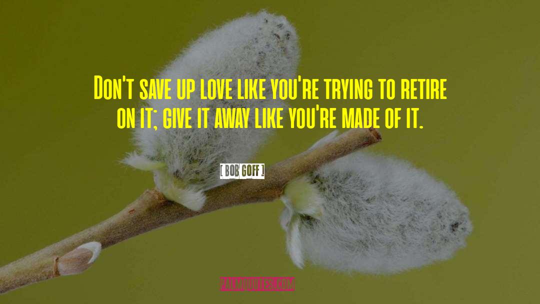 Bob Goff Quotes: Don't save up love like