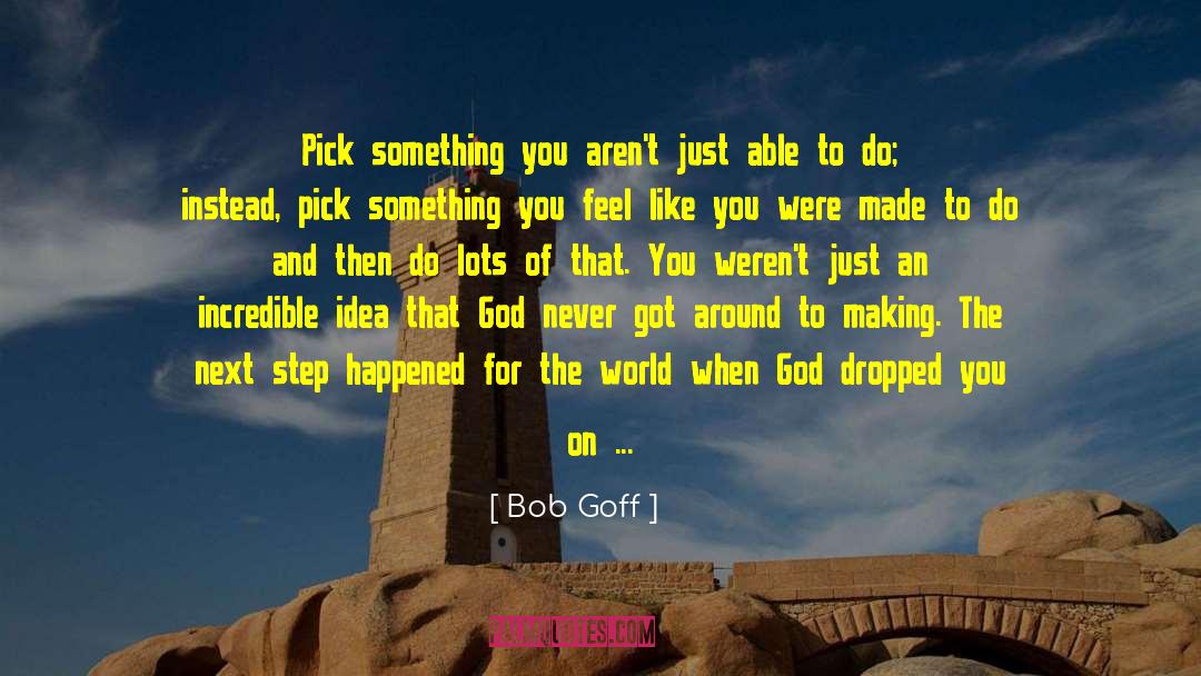 Bob Goff Quotes: Pick something you aren't just