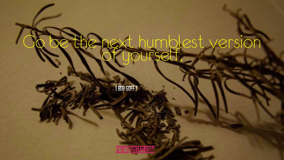 Bob Goff Quotes: Go be the next humblest