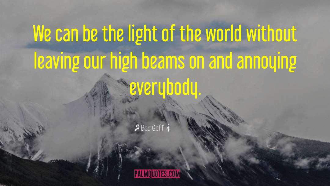 Bob Goff Quotes: We can be the light