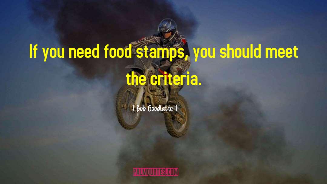 Bob Goodlatte Quotes: If you need food stamps,