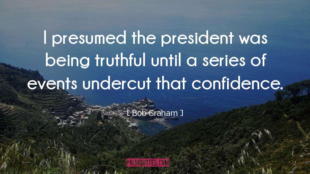 Bob Graham Quotes: I presumed the president was