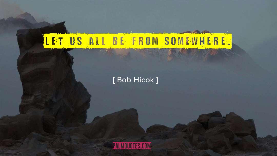 Bob Hicok Quotes: Let us all be from