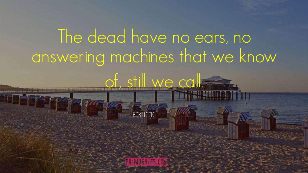 Bob Hicok Quotes: The dead have no ears,