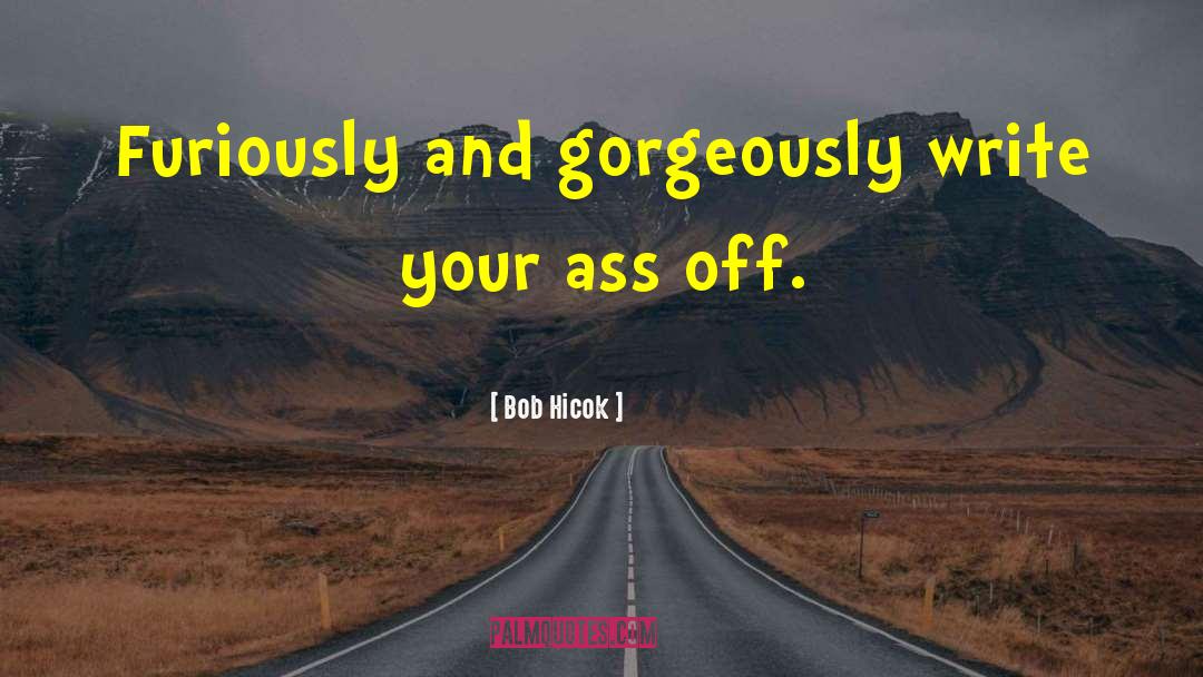 Bob Hicok Quotes: Furiously and gorgeously write your