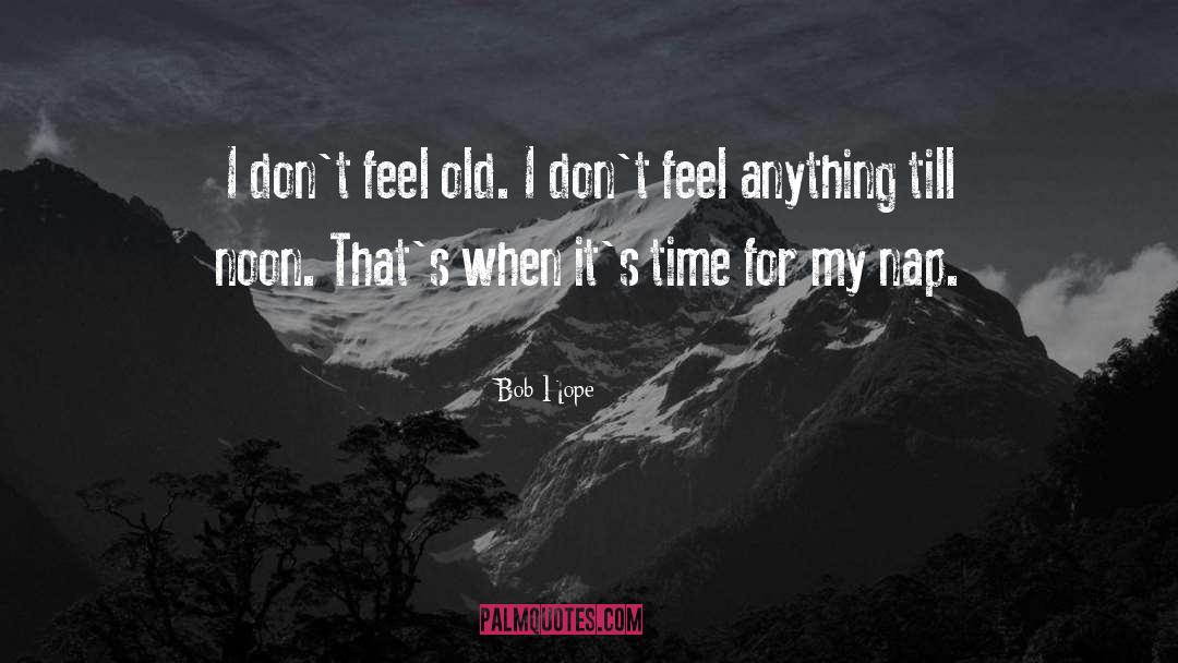 Bob Hope Quotes: I don't feel old. I