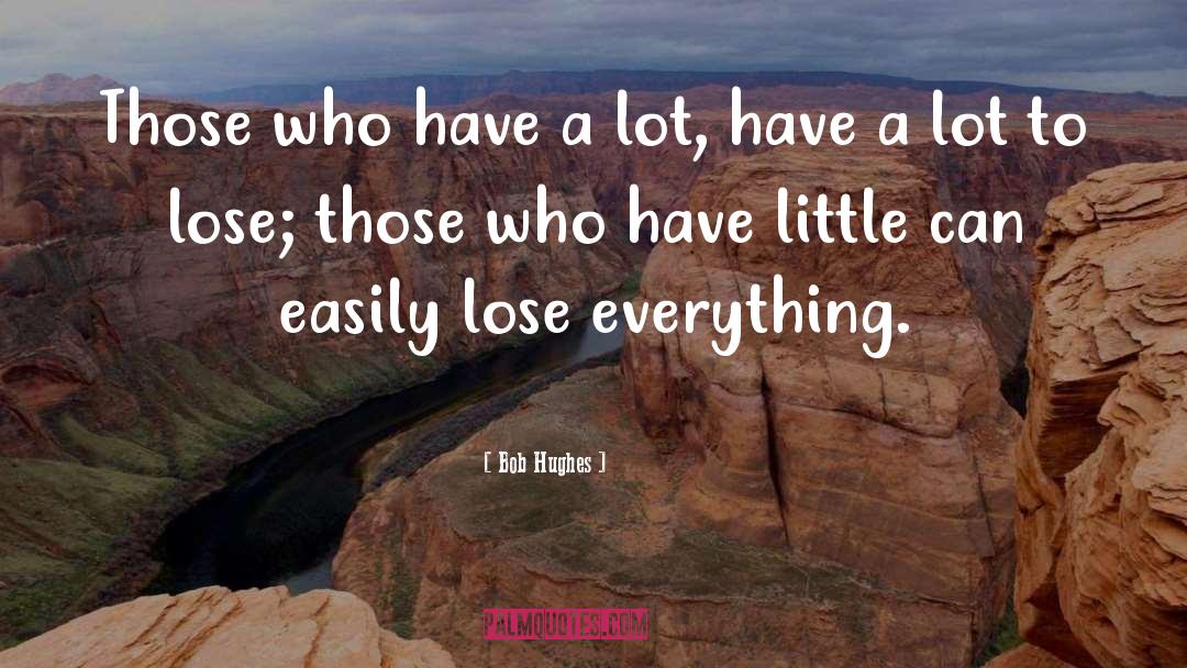 Bob Hughes Quotes: Those who have a lot,