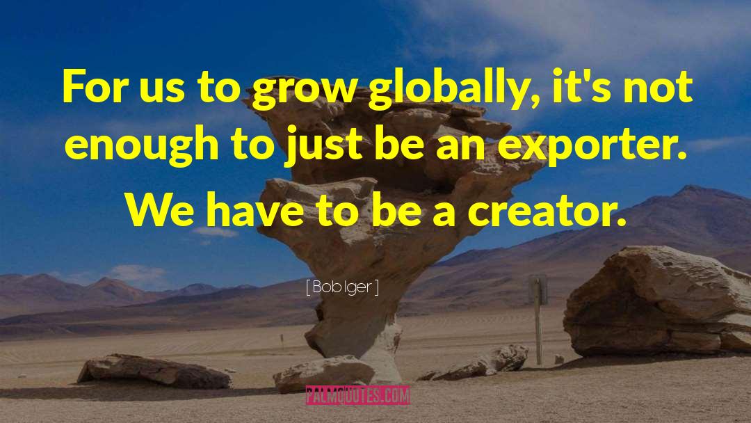 Bob Iger Quotes: For us to grow globally,