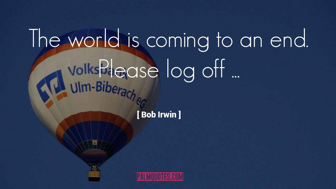 Bob Irwin Quotes: The world is coming to