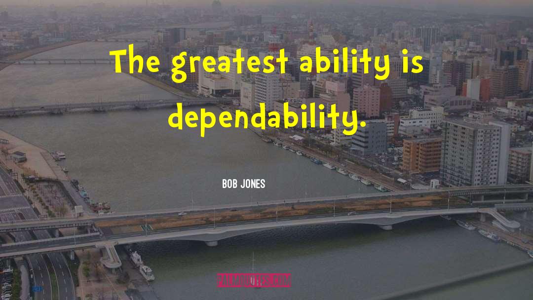 Bob Jones Quotes: The greatest ability is dependability.