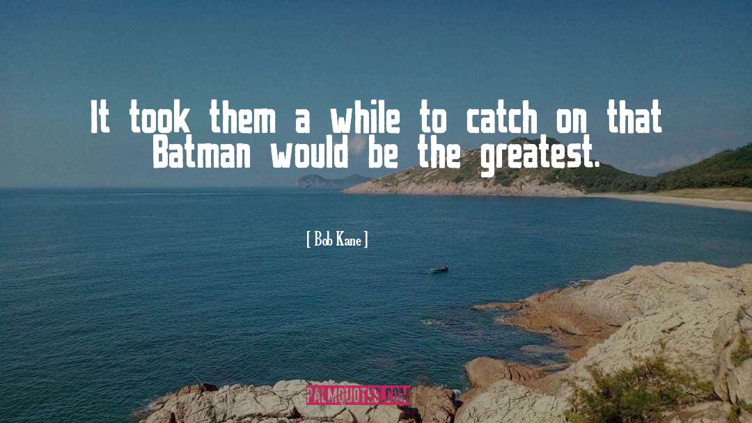 Bob Kane Quotes: It took them a while