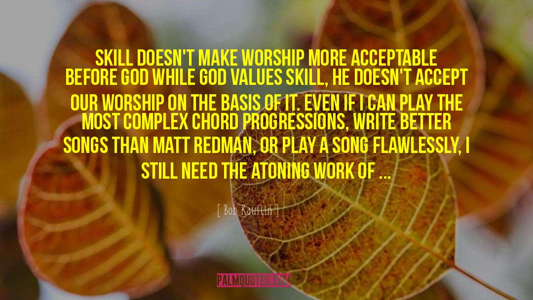 Bob Kauflin Quotes: Skill Doesn't Make Worship More