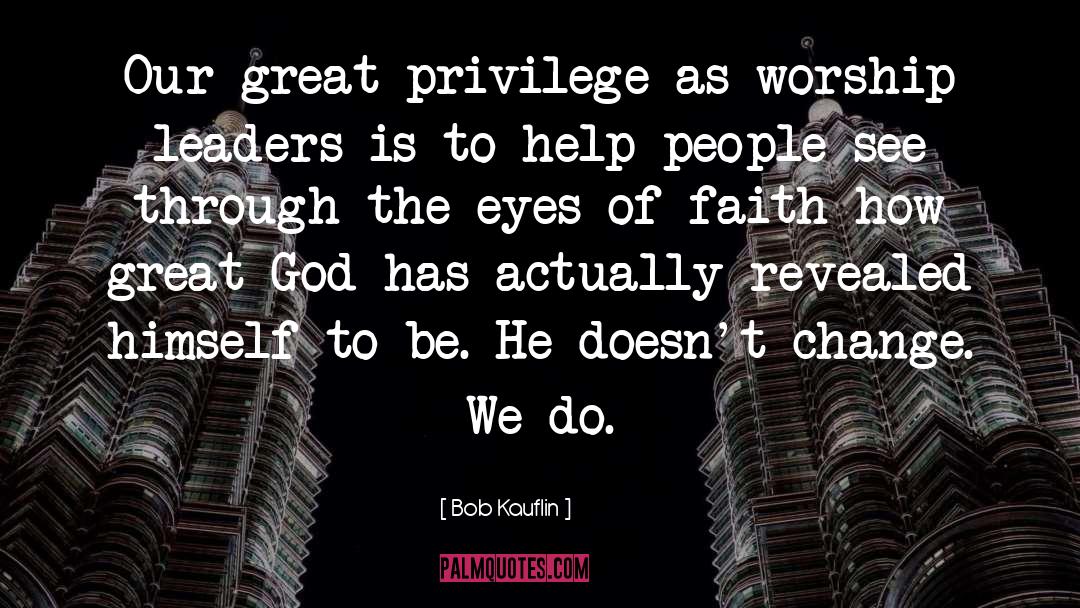 Bob Kauflin Quotes: Our great privilege as worship