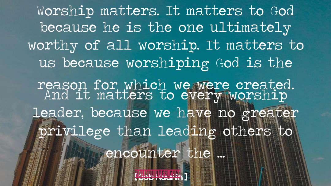 Bob Kauflin Quotes: Worship matters. It matters to