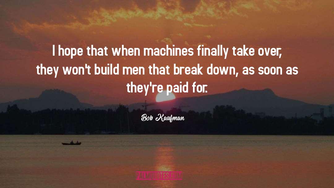 Bob Kaufman Quotes: I hope that when machines