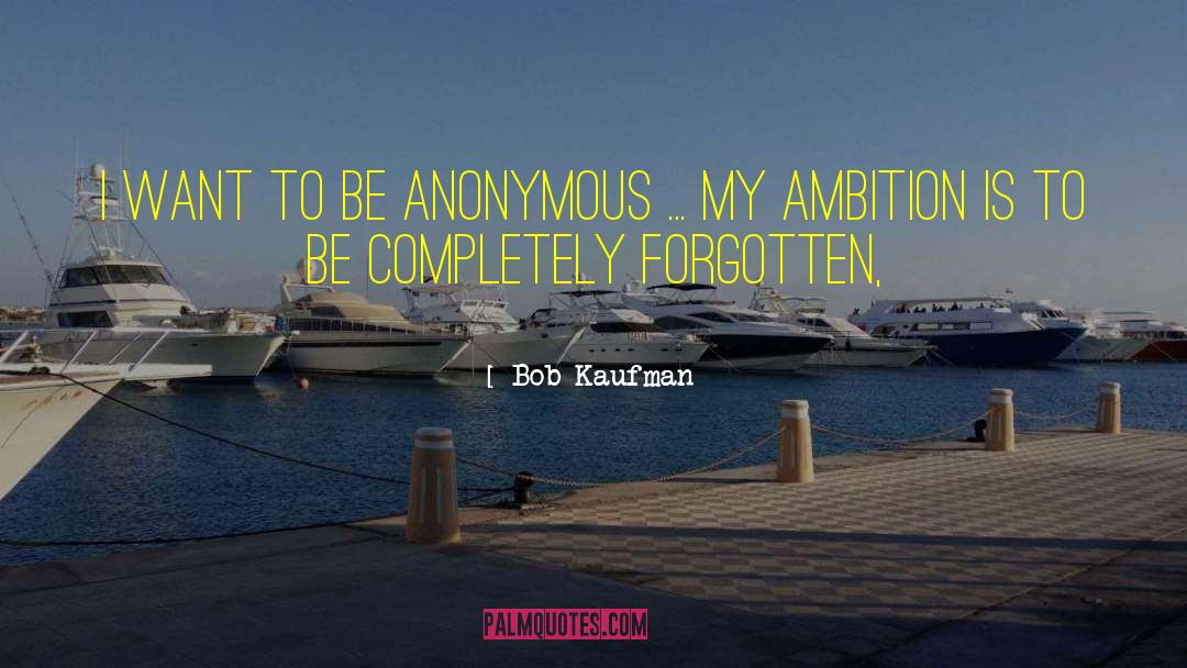 Bob Kaufman Quotes: I want to be anonymous