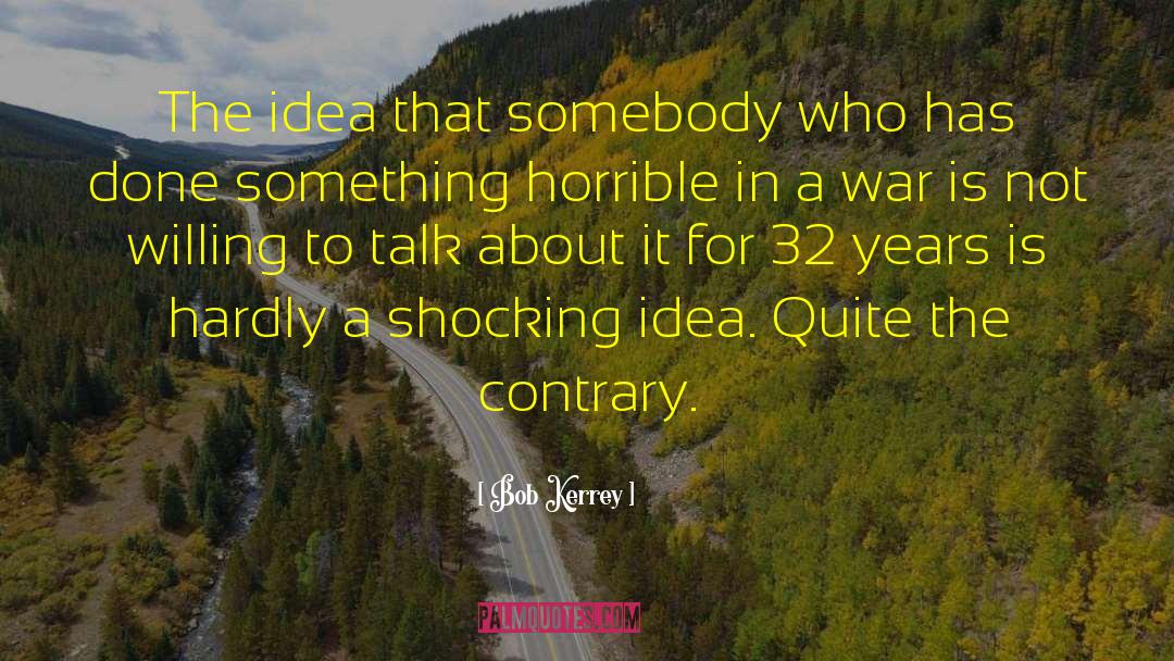 Bob Kerrey Quotes: The idea that somebody who