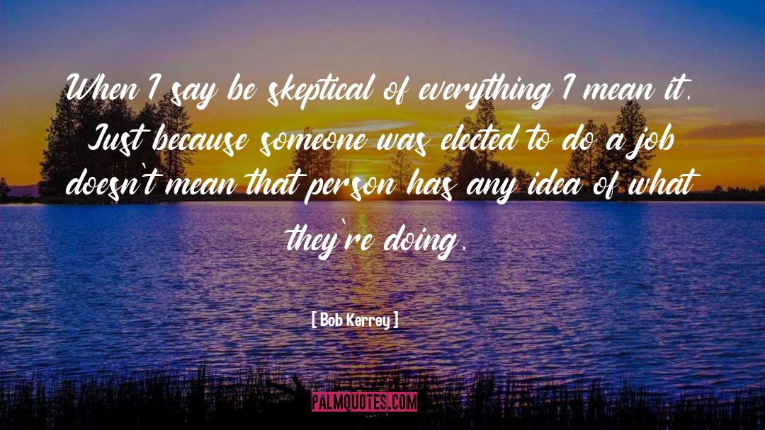 Bob Kerrey Quotes: When I say be skeptical