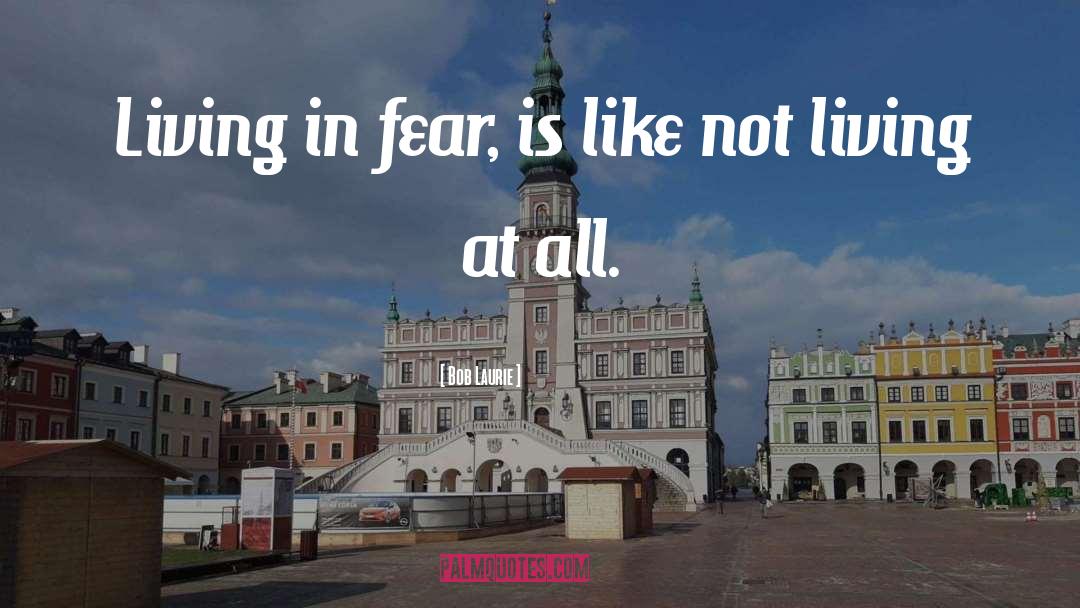 Bob Laurie Quotes: Living in fear, is like