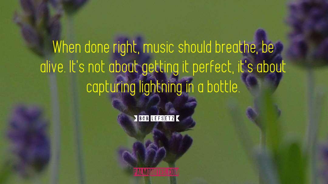 Bob Lefsetz Quotes: When done right, music should