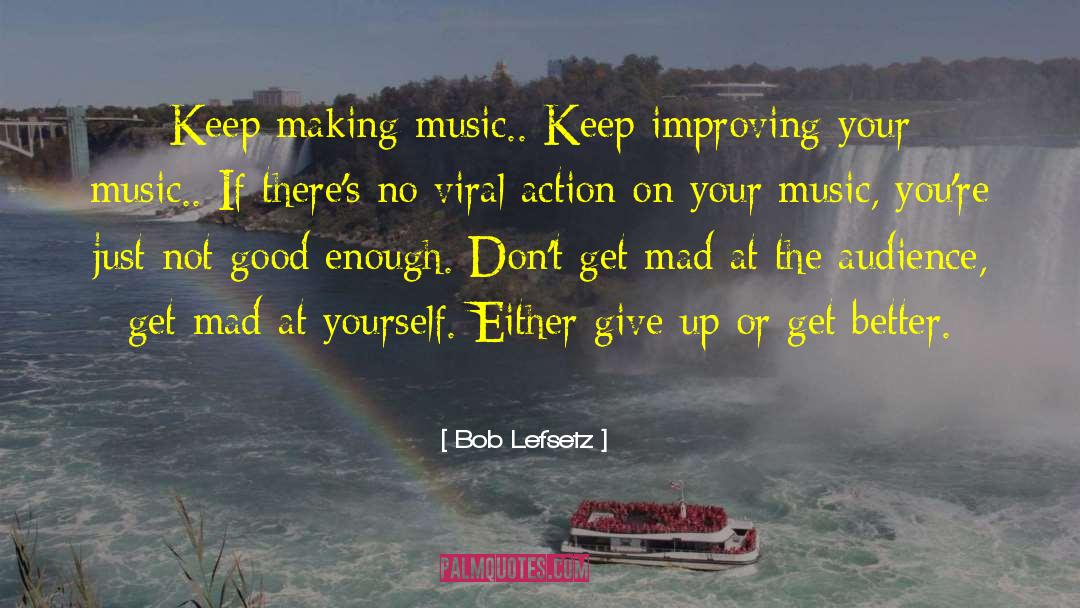 Bob Lefsetz Quotes: Keep making music.. Keep improving