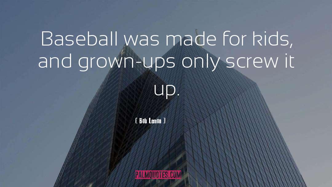 Bob Lemon Quotes: Baseball was made for kids,