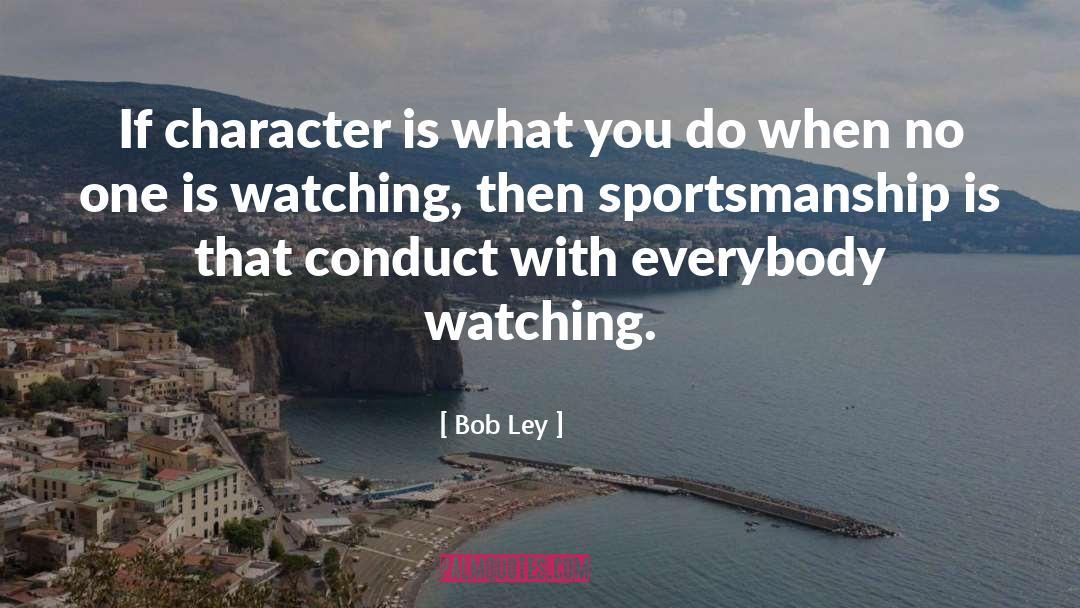 Bob Ley Quotes: If character is what you