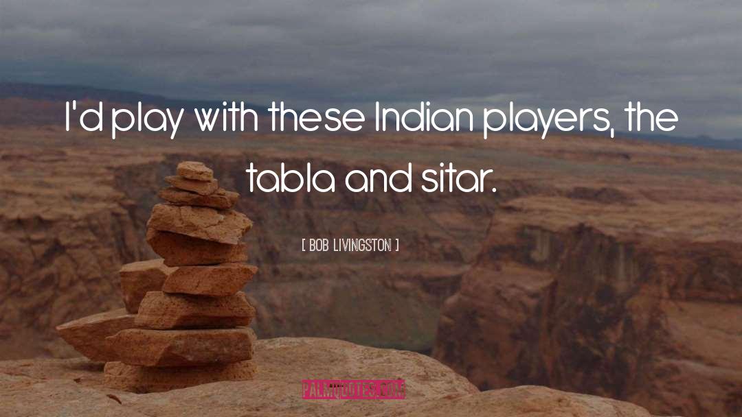 Bob Livingston Quotes: I'd play with these Indian