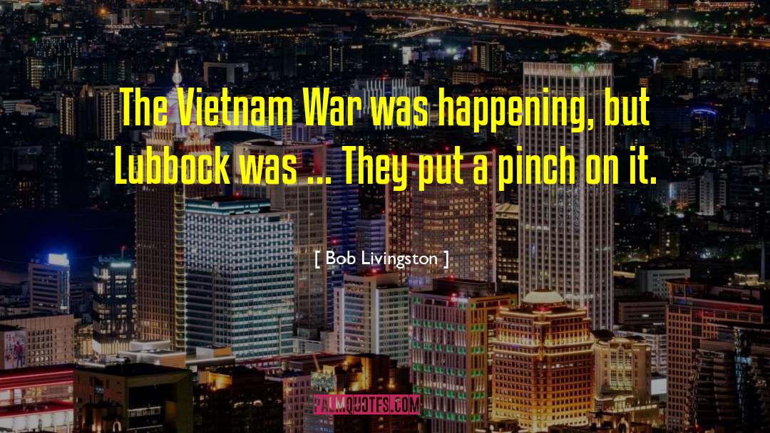 Bob Livingston Quotes: The Vietnam War was happening,