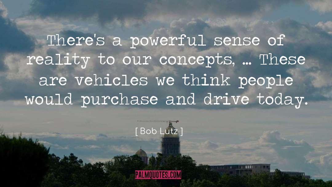 Bob Lutz Quotes: There's a powerful sense of