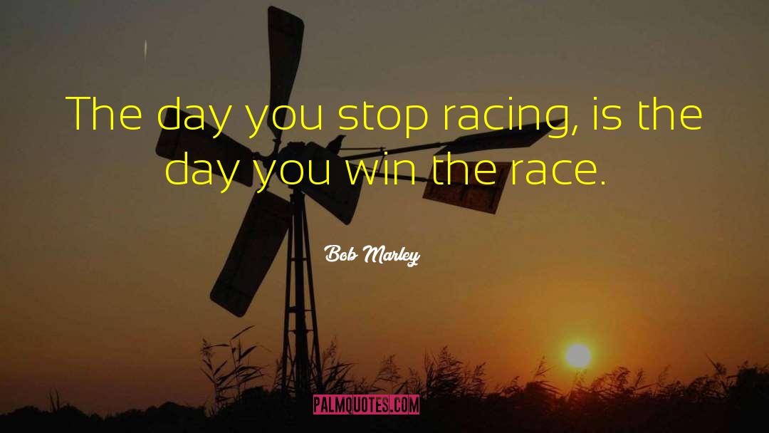 Bob Marley Quotes: The day you stop racing,